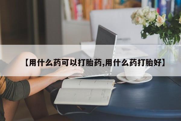 打胎药私人店联系方式保密发货,指导用药【用什么药可以打胎药,用什么药打胎好】