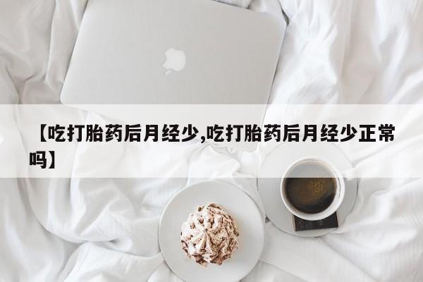 打胎药私人店联系方式保密发货,指导用药【吃打胎药后月经少,吃打胎药后月经少正常吗】