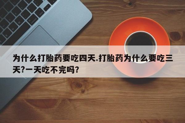 打胎药私人店联系方式保密发货,指导用药为什么打胎药要吃四天.打胎药为什么要吃三天?一天吃不完吗？