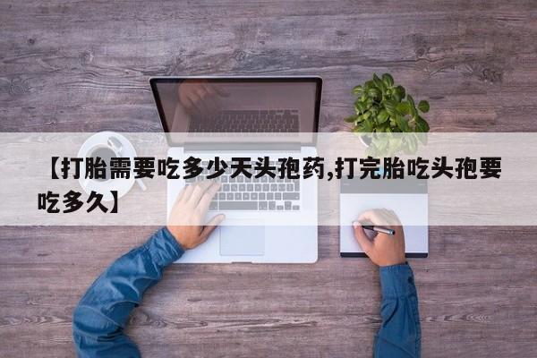 打胎药私人店联系方式保密发货,指导用药【打胎需要吃多少天头孢药,打完胎吃头孢要吃多久】