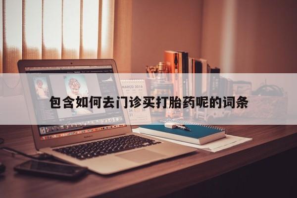 打胎药私人店联系方式保密发货,指导用药包含如何去门诊买打胎药呢的词条