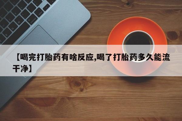 打胎药私人店联系方式保密发货,指导用药【喝完打胎药有啥反应,喝了打胎药多久能流干净】