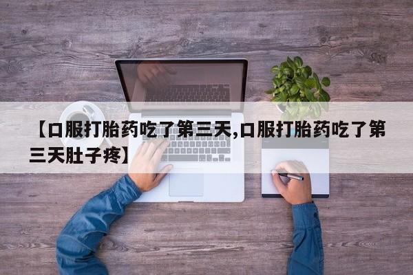 打胎药私人店联系方式保密发货,指导用药【口服打胎药吃了第三天,口服打胎药吃了第三天肚子疼】