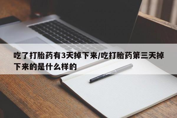 打胎药私人店联系方式保密发货,指导用药吃了打胎药有3天掉下来/吃打胎药第三天掉下来的是什么样的