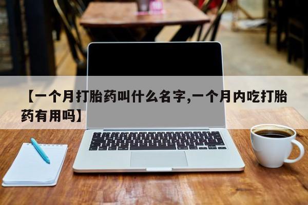 打胎药私人店联系方式保密发货,指导用药【一个月打胎药叫什么名字,一个月内吃打胎药有用吗】