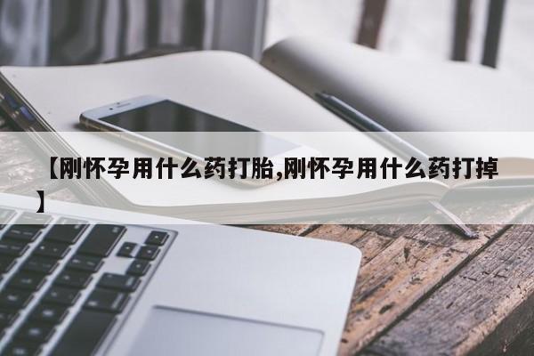 打胎药私人店联系方式保密发货,指导用药【刚怀孕用什么药打胎,刚怀孕用什么药打掉】